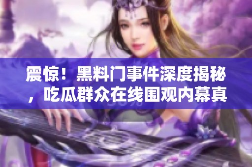 震惊！黑料门事件深度揭秘，吃瓜群众在线围观内幕真相
