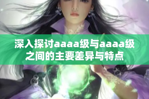 深入探讨aaaa级与aaaa级之间的主要差异与特点