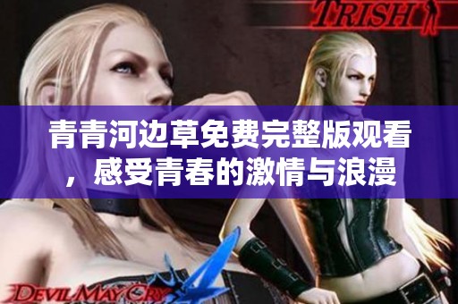 青青河边草免费完整版观看，感受青春的激情与浪漫