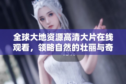 全球大地资源高清大片在线观看，领略自然的壮丽与奇迹