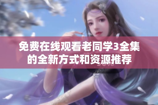 免费在线观看老同学3全集的全新方式和资源推荐