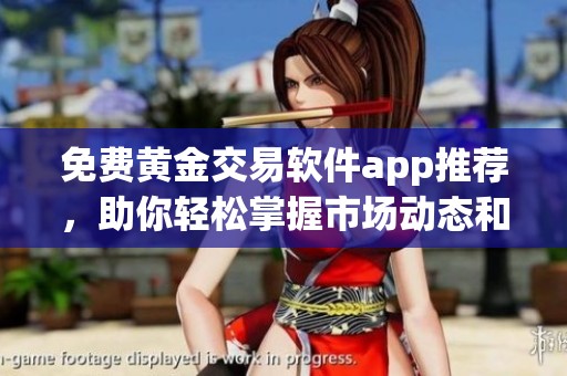 免费黄金交易软件app推荐，助你轻松掌握市场动态和投资机会