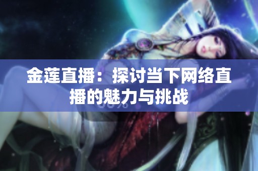 金莲直播：探讨当下网络直播的魅力与挑战