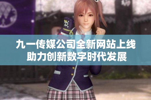 九一传媒公司全新网站上线 助力创新数字时代发展