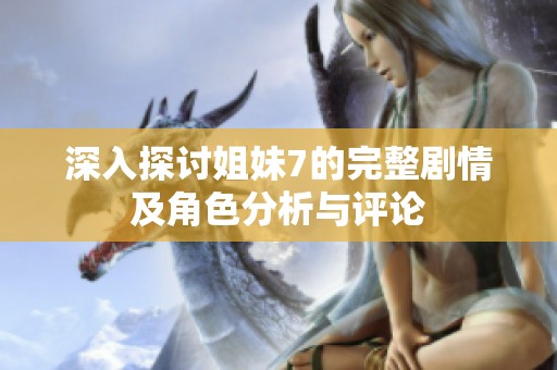 深入探讨姐妹7的完整剧情及角色分析与评论