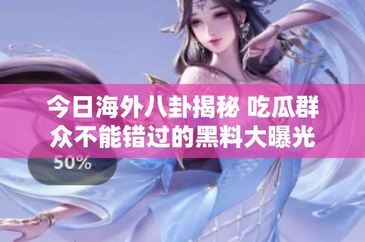 今日海外八卦揭秘 吃瓜群众不能错过的黑料大曝光
