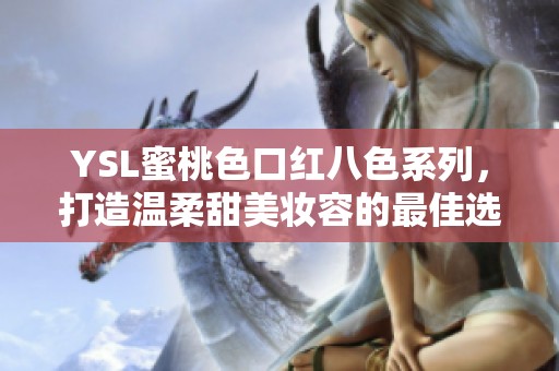 YSL蜜桃色口红八色系列，打造温柔甜美妆容的最佳选择