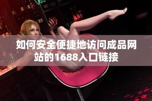 如何安全便捷地访问成品网站的1688入口链接