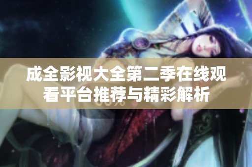 成全影视大全第二季在线观看平台推荐与精彩解析