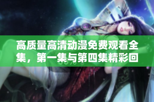 高质量高清动漫免费观看全集，第一集与第四集精彩回顾