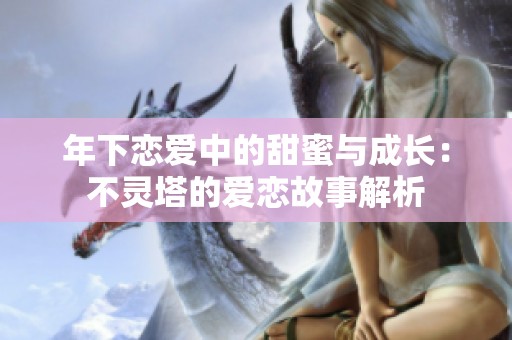 年下恋爱中的甜蜜与成长：不灵塔的爱恋故事解析