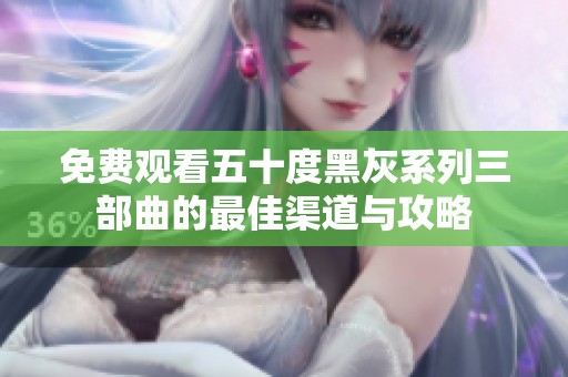免费观看五十度黑灰系列三部曲的最佳渠道与攻略