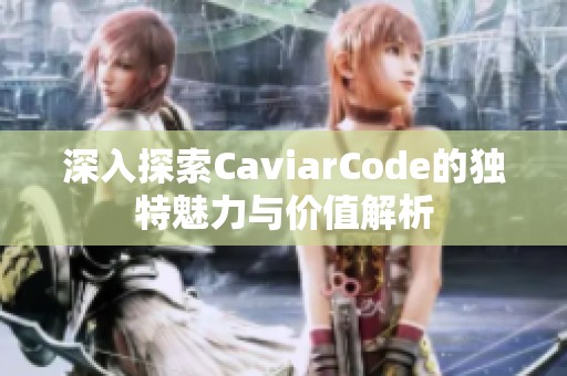 深入探索CaviarCode的独特魅力与价值解析