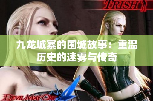 九龙城寨的围城故事：重温历史的迷雾与传奇