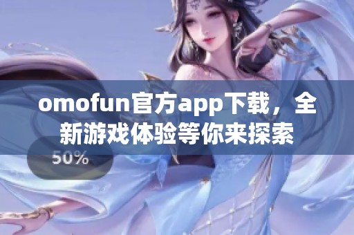 omofun官方app下载，全新游戏体验等你来探索