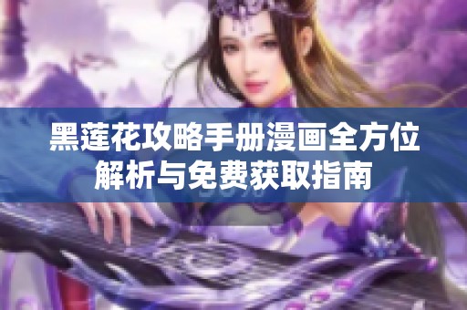 黑莲花攻略手册漫画全方位解析与免费获取指南