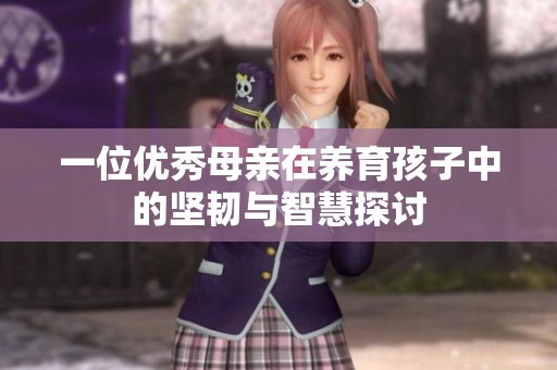 一位优秀母亲在养育孩子中的坚韧与智慧探讨