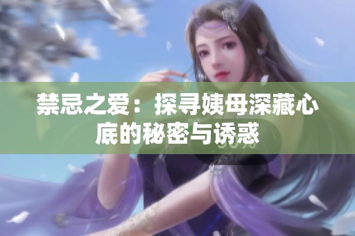 禁忌之爱：探寻姨母深藏心底的秘密与诱惑