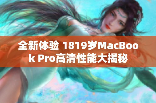 全新体验 1819岁MacBook Pro高清性能大揭秘