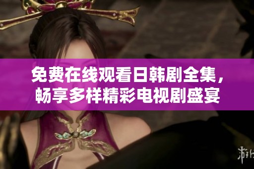 免费在线观看日韩剧全集，畅享多样精彩电视剧盛宴
