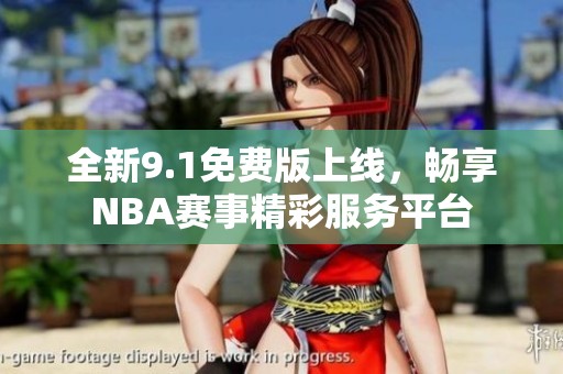 全新9.1免费版上线，畅享NBA赛事精彩服务平台
