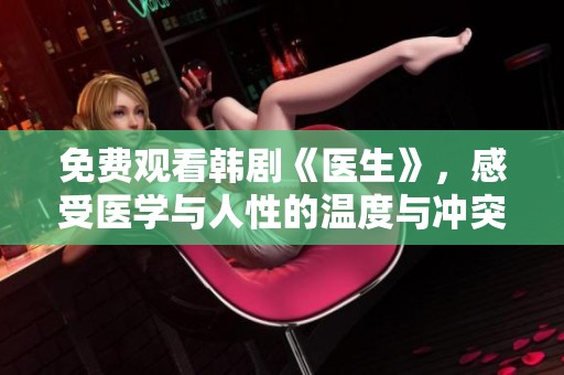 免费观看韩剧《医生》，感受医学与人性的温度与冲突