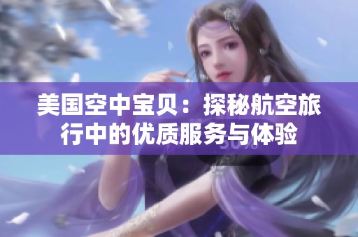 美国空中宝贝：探秘航空旅行中的优质服务与体验