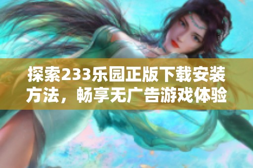 探索233乐园正版下载安装方法，畅享无广告游戏体验！