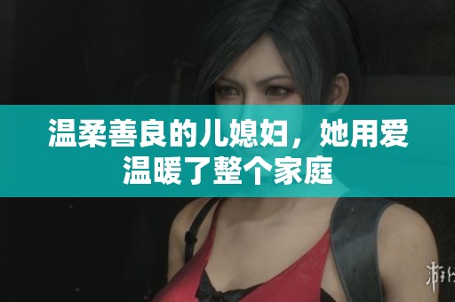 温柔善良的儿媳妇，她用爱温暖了整个家庭