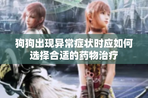 狗狗出现异常症状时应如何选择合适的药物治疗