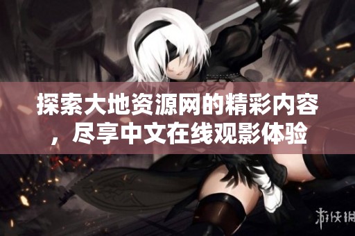 探索大地资源网的精彩内容，尽享中文在线观影体验