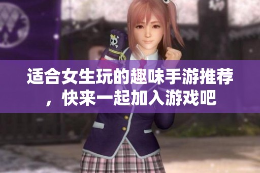 适合女生玩的趣味手游推荐，快来一起加入游戏吧