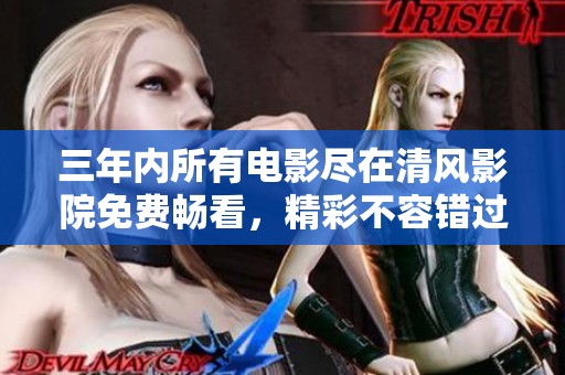 三年内所有电影尽在清风影院免费畅看，精彩不容错过