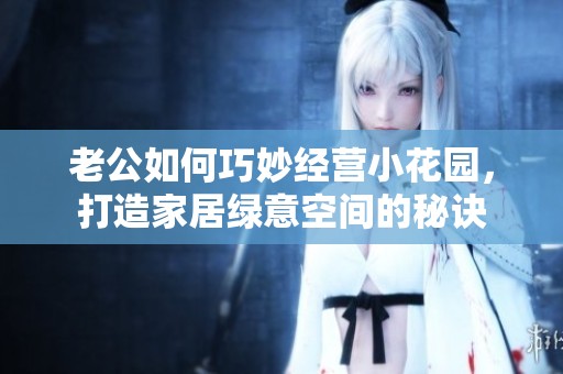 老公如何巧妙经营小花园，打造家居绿意空间的秘诀