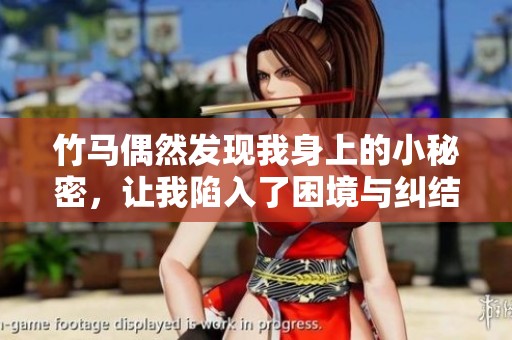 竹马偶然发现我身上的小秘密，让我陷入了困境与纠结