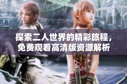 探索二人世界的精彩旅程，免费观看高清版资源解析