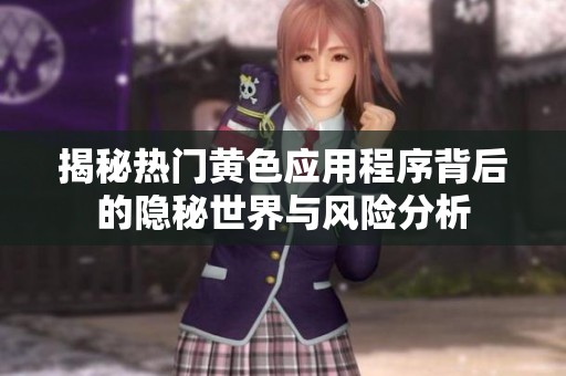 揭秘热门黄色应用程序背后的隐秘世界与风险分析