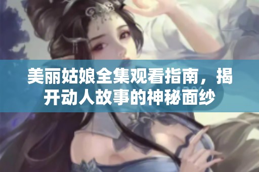 美丽姑娘全集观看指南，揭开动人故事的神秘面纱
