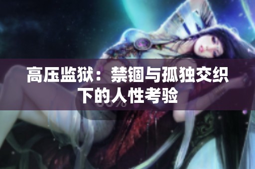 高压监狱：禁锢与孤独交织下的人性考验