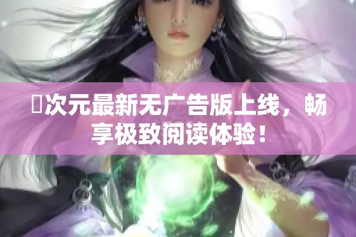 囧次元最新无广告版上线，畅享极致阅读体验！