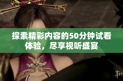 探索精彩内容的50分钟试看体验，尽享视听盛宴