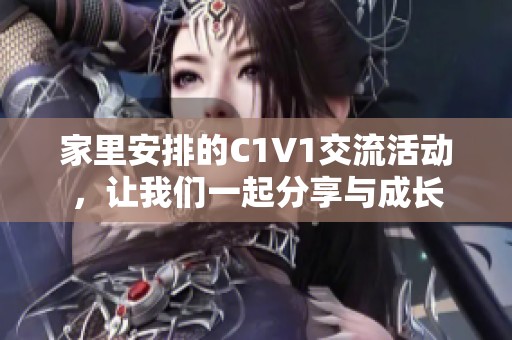 家里安排的C1V1交流活动，让我们一起分享与成长