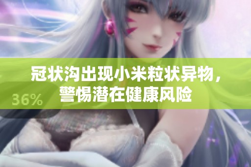 冠状沟出现小米粒状异物，警惕潜在健康风险