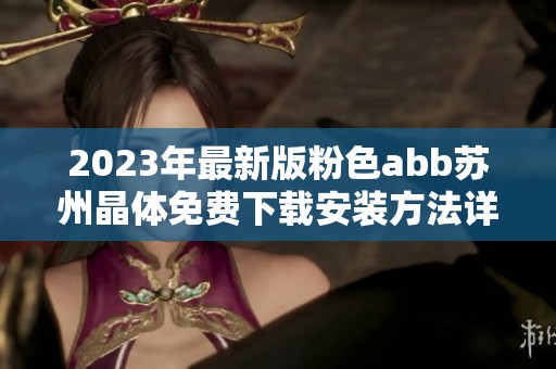 2023年最新版粉色abb苏州晶体免费下载安装方法详解