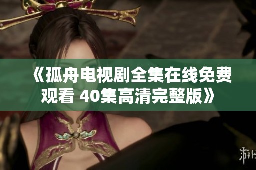《孤舟电视剧全集在线免费观看 40集高清完整版》