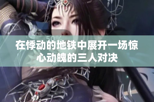 在悸动的地铁中展开一场惊心动魄的三人对决
