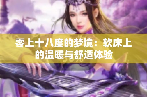 零上十八度的梦境：软床上的温暖与舒适体验