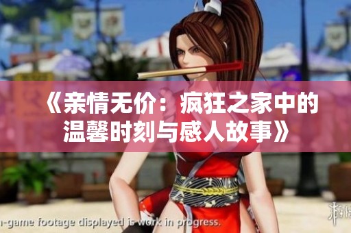 《亲情无价：疯狂之家中的温馨时刻与感人故事》