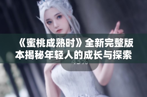 《蜜桃成熟时》全新完整版本揭秘年轻人的成长与探索之路