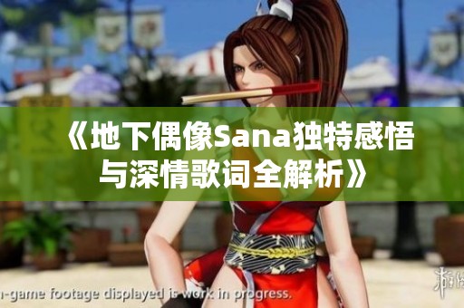 《地下偶像Sana独特感悟与深情歌词全解析》